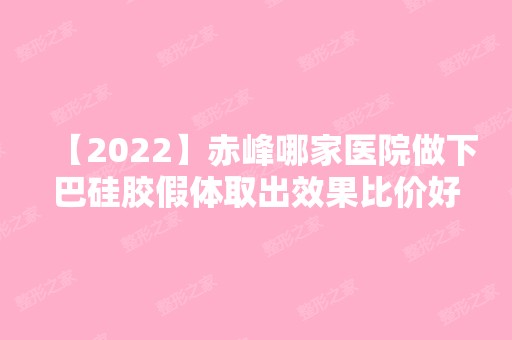 【2024】赤峰哪家医院做下巴硅胶假体取出效果比价好？汇总一份口碑医院排行榜前五点