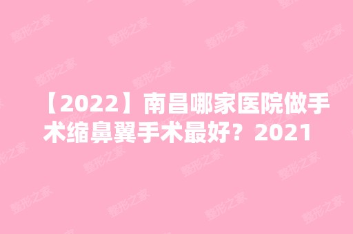 【2024】南昌哪家医院做手术缩鼻翼手术比较好？2024排行前10盘点!个个都是口碑好且人气