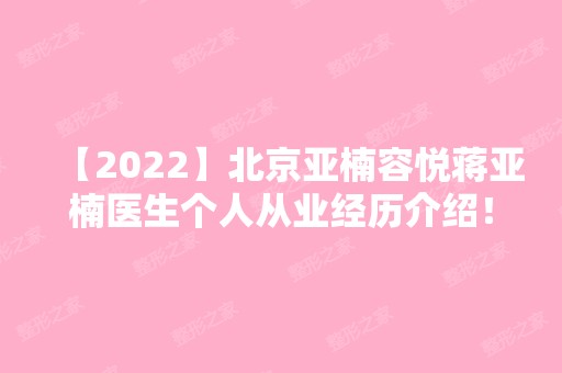 【2024】北京亚楠容悦蒋亚楠医生个人从业经历介绍！比较擅长于做哪些项目