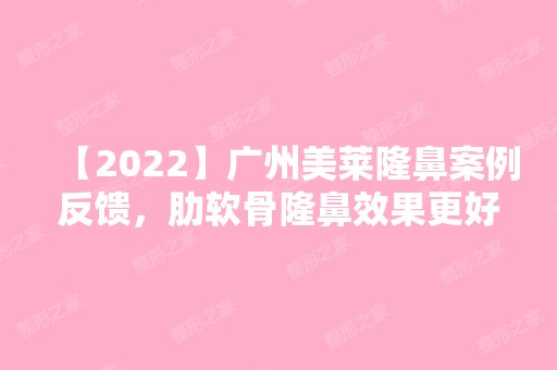 【2024】广州美莱隆鼻案例反馈，肋软骨隆鼻效果更好！