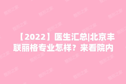 【2024】医生汇总|北京丰联丽格专业怎样？来看院内各科室医生技术如何吧