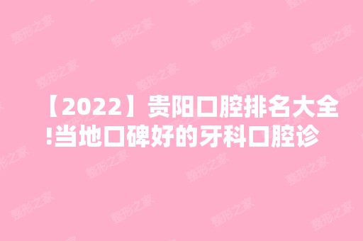 【2024】贵阳口腔排名大全!当地口碑好的牙科口腔诊所