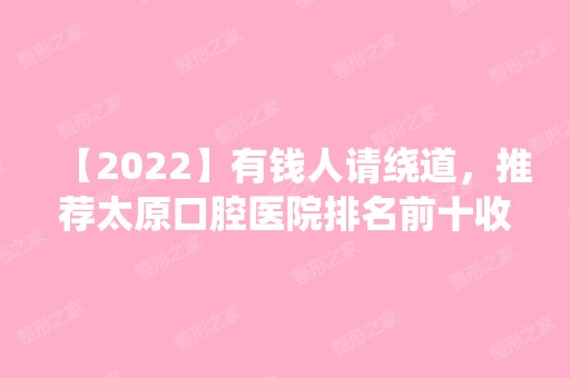 【2024】有钱人请绕道，推荐太原口腔医院排名前十收费不贵的名单