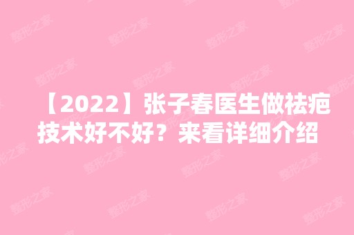 【2024】张子春医生做祛疤技术好不好？来看详细介绍吧