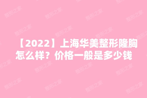 【2024】上海华美整形隆胸怎么样？价格一般是多少钱