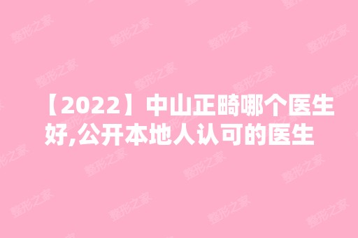 【2024】中山正畸哪个医生好,公开本地人认可的医生名单和正畸价格