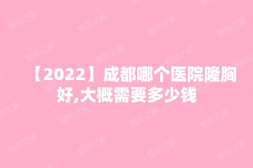 【2024】成都哪个医院隆胸好,大概需要多少钱