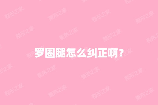 罗圈腿怎么纠正啊？