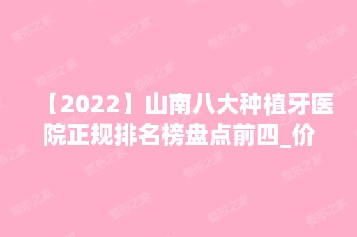 【2024】山南八大种植牙医院正规排名榜盘点前四_价格清单一一出示!！