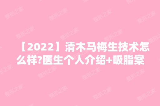 【2024】清木马梅生技术怎么样?医生个人介绍+吸脂案例一览