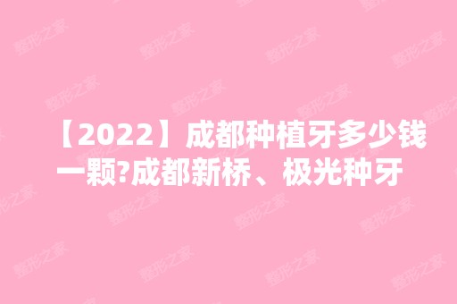 【2024】成都种植牙多少钱一颗?成都新桥、极光种牙价格及评价曝光