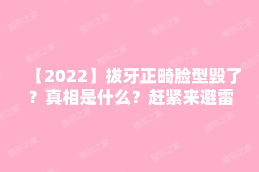 【2024】拔牙正畸脸型毁了？真相是什么？赶紧来避雷吧！附上牙齿正畸形的比较好时间。