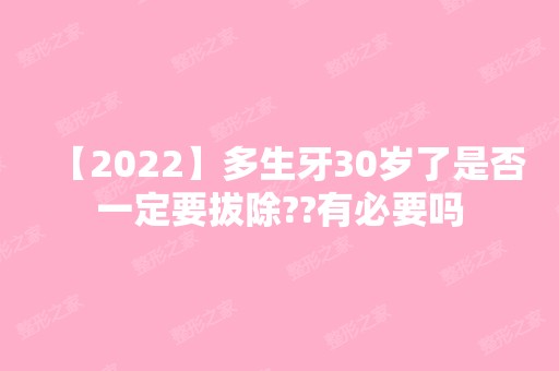 【2024】多生牙30岁了是否一定要拔除??有必要吗