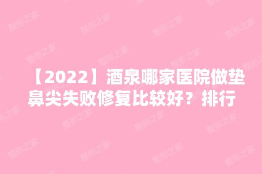 【2024】酒泉哪家医院做垫鼻尖失败修复比较好？排行榜大全上榜牙科依次公布!含口碑