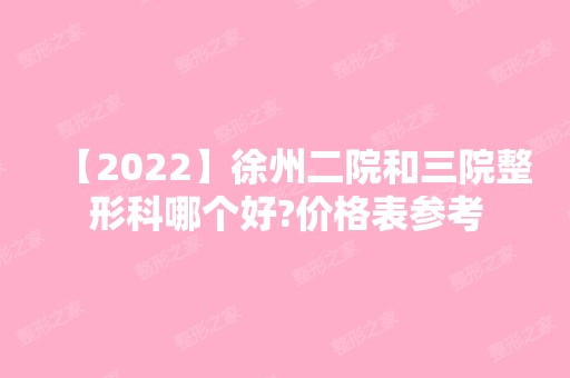 【2024】徐州二院和三院整形科哪个好?价格表参考