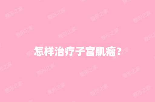 怎样治疗子宫肌瘤？