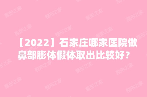 【2024】石家庄哪家医院做鼻部膨体假体取出比较好？排名前四权威医美口碑盘点_含手