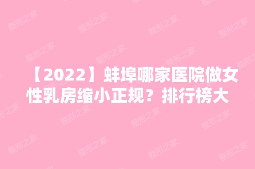 【2024】蚌埠哪家医院做女性乳房缩小正规？排行榜大全上榜牙科依次公布!含口碑及价