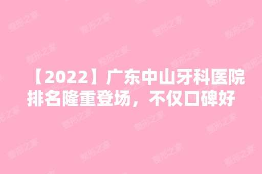 【2024】广东中山牙科医院排名隆重登场，不仅口碑好看牙还靠谱