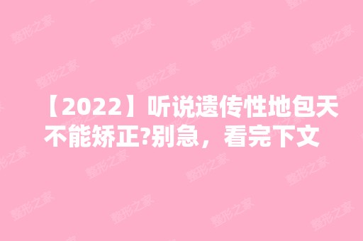 【2024】听说遗传性地包天不能矫正?别急，看完下文就知道了