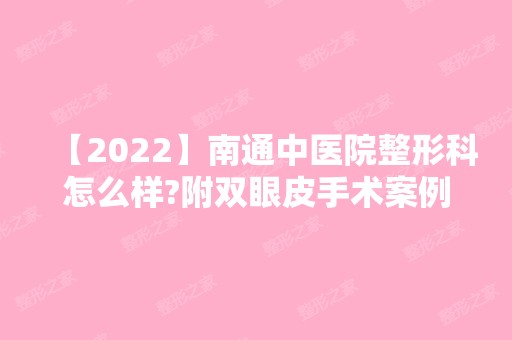 【2024】南通中医院整形科怎么样?附双眼皮手术案例