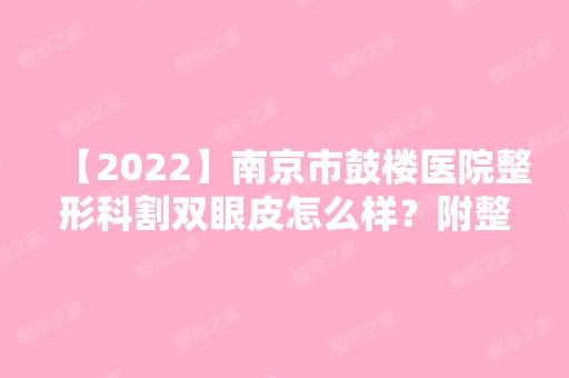 【2024】南京市鼓楼医院整形科割双眼皮怎么样？附整形案例