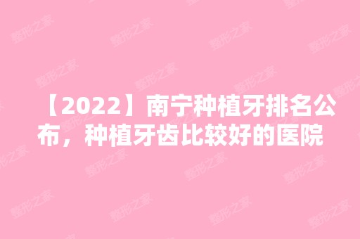 【2024】南宁种植牙排名公布，种植牙齿比较好的医院有这些！