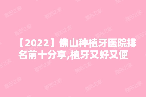 【2024】佛山种植牙医院排名前十分享,植牙又好又便宜都在这几家!