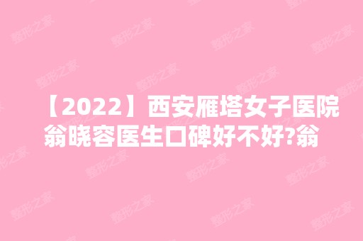 【2024】西安雁塔女子医院翁晓容医生口碑好不好?翁晓容隆鼻案例分享