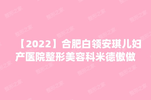 【2024】合肥白领安琪儿妇产医院整形美容科米德傲做激光美白怎么样？附医生简介|激