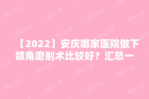 【2024】安庆哪家医院做下颌角磨削术比较好？汇总一份口碑医院排行榜前五点评!价格