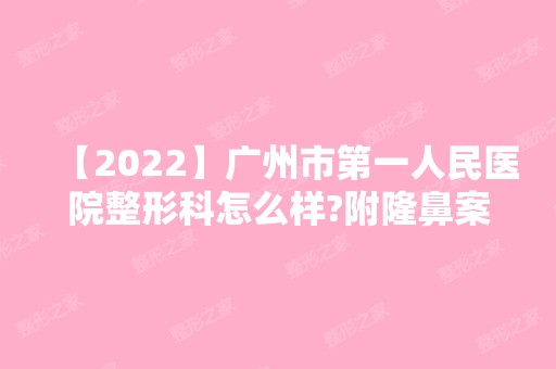 【2024】广州市第一人民医院整形科怎么样?附隆鼻案例恢复过程图