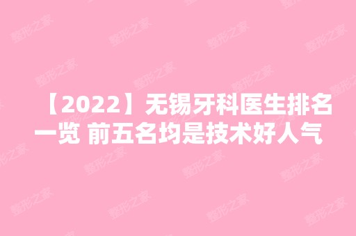 【2024】无锡牙科医生排名一览 前五名均是技术好人气高的看牙医生