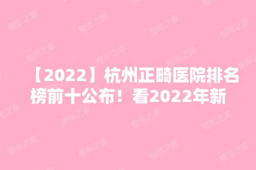 【2024】杭州正畸医院排名榜前十公布！看2024年新榜单变化有哪些！