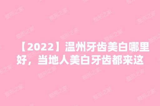 【2024】温州牙齿美白哪里好，当地人美白牙齿都来这五家