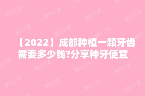 【2024】成都种植一颗牙齿需要多少钱?分享种牙便宜又好的牙科收费