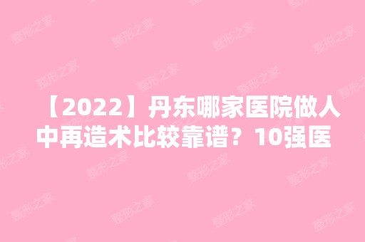 【2024】丹东哪家医院做人中再造术比较靠谱？10强医院口碑特色各不同~价格收费合理！