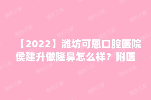 【2024】潍坊可恩口腔医院侯建升做隆鼻怎么样？附医生简介|隆鼻案例及价格表