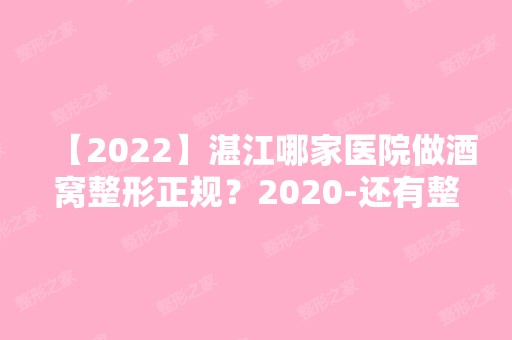 【2024】湛江哪家医院做酒窝整形正规？2024-还有整酒窝整形价格案例参考哦!！