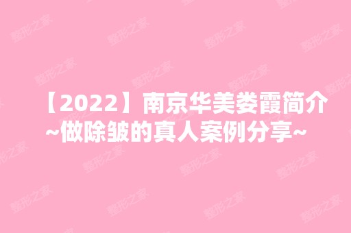 【2024】南京华美娄霞简介~做除皱的真人案例分享~