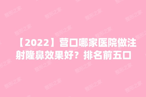 【2024】营口哪家医院做注射隆鼻效果好？排名前五口碑医院盘点_颐和、美丽会实力入