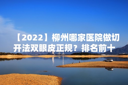 【2024】柳州哪家医院做切开法双眼皮正规？排名前十强口碑亮眼~送上案例及价格表做