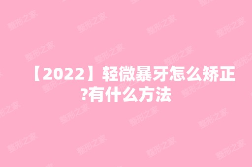 【2024】轻微暴牙怎么矫正?有什么方法