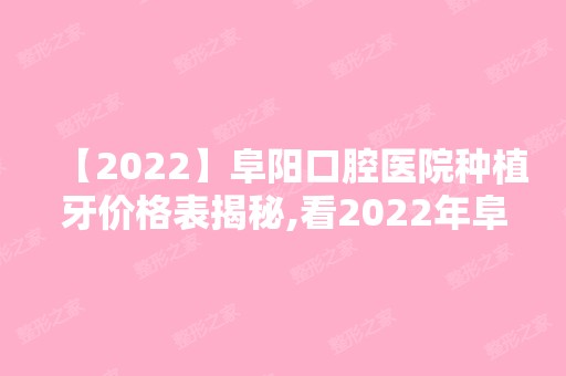 【2024】阜阳口腔医院种植牙价格表揭秘,看2024年阜阳种植牙多少钱?