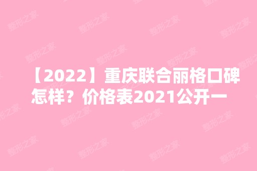 【2024】重庆联合丽格口碑怎样？价格表2024公开一览