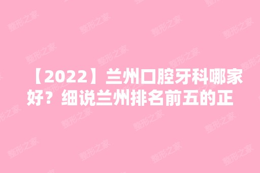 【2024】兰州口腔牙科哪家好？细说兰州排名前五的正规医院！