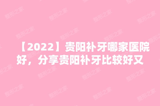 【2024】贵阳补牙哪家医院好，分享贵阳补牙比较好又便宜的牙科！