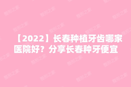 【2024】长春种植牙齿哪家医院好？分享长春种牙便宜又好牙科