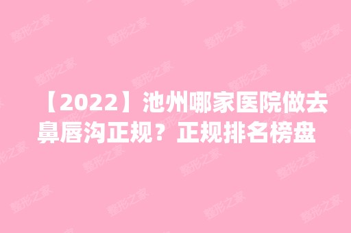 【2024】池州哪家医院做去鼻唇沟正规？正规排名榜盘点前四_价格清单一一出示!！