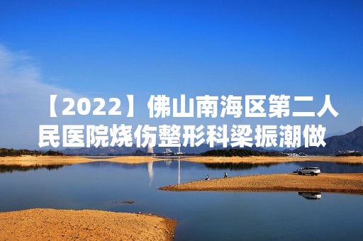 【2024】佛山南海区第二人民医院烧伤整形科梁振潮做玻尿酸隆鼻怎么样？附医生简介